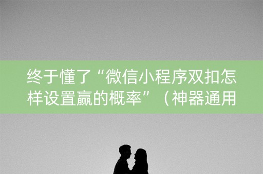 终于懂了“微信小程序双扣怎样设置赢的概率”（神器通用版)
