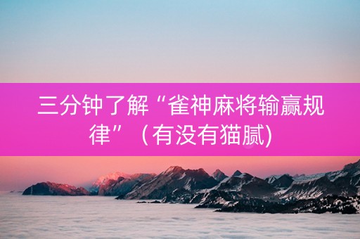 三分钟了解“雀神麻将输赢规律”（有没有猫腻)