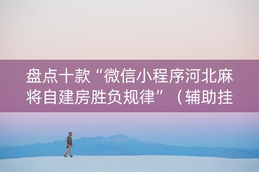 盘点十款“微信小程序河北麻将自建房胜负规律”（辅助挂发牌规律)