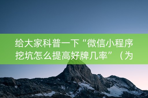 给大家科普一下“微信小程序挖坑怎么提高好牌几率”（为什么有人一直赢)