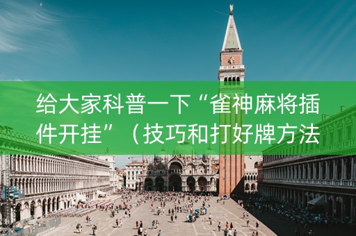 给大家科普一下“雀神麻将插件开挂”（技巧和打好牌方法)