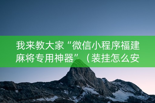 我来教大家“微信小程序福建麻将专用神器”（装挂怎么安装)