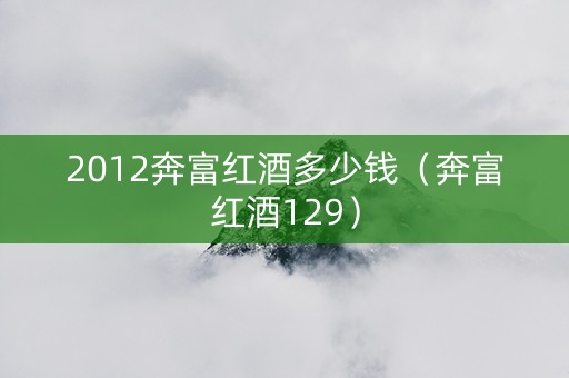 2012奔富红酒多少钱（奔富红酒129）