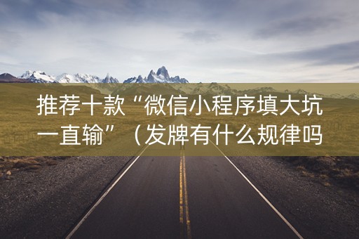 推荐十款“微信小程序填大坑一直输”（发牌有什么规律吗)
