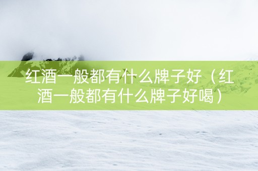 红酒一般都有什么牌子好（红酒一般都有什么牌子好喝）
