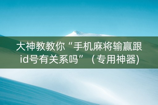 大神教教你“手机麻将输赢跟id号有关系吗”（专用神器)