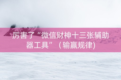 厉害了“微信财神十三张辅助器工具”（输赢规律)