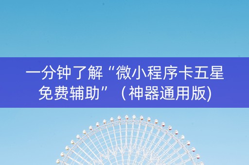 一分钟了解“微小程序卡五星免费辅助”（神器通用版)