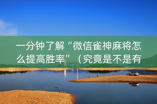 一分钟了解“微信雀神麻将怎么提高胜率”（究竟是不是有挂)