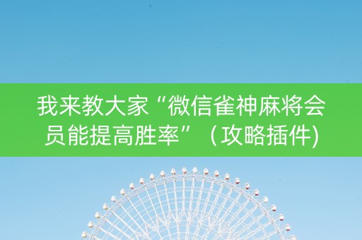 我来教大家“微信雀神麻将会员能提高胜率”（攻略插件)