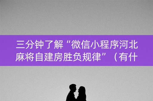 三分钟了解“微信小程序河北麻将自建房胜负规律”（有什么规律)