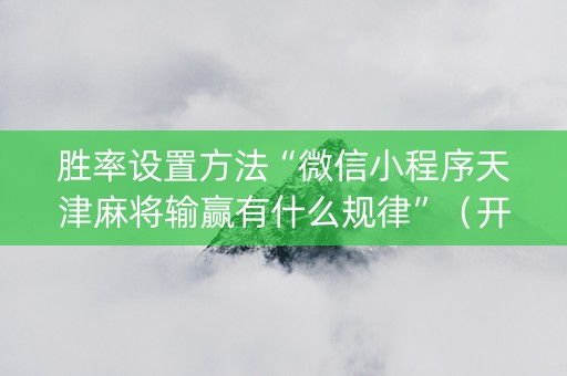胜率设置方法“微信小程序天津麻将输赢有什么规律”（开挂辅助器插件)