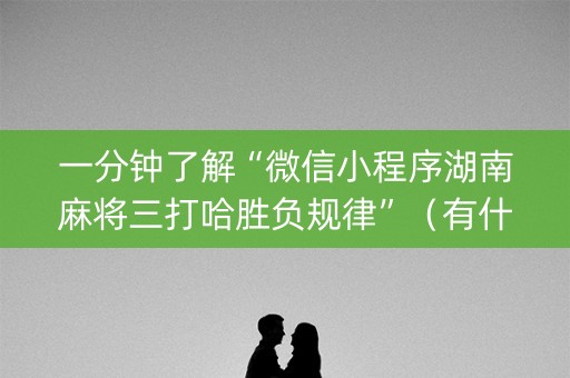 一分钟了解“微信小程序湖南麻将三打哈胜负规律”（有什么诀窍)