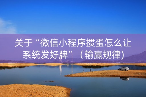 关于“微信小程序掼蛋怎么让系统发好牌”（输赢规律)