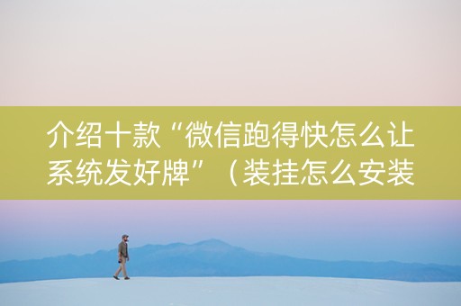 介绍十款“微信跑得快怎么让系统发好牌”（装挂怎么安装)