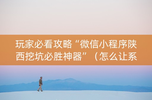 玩家必看攻略“微信小程序陕西挖坑必胜神器”（怎么让系统给自己好牌)