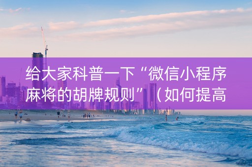 给大家科普一下“微信小程序麻将的胡牌规则”（如何提高胜率)