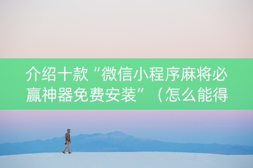 介绍十款“微信小程序麻将必赢神器免费安装”（怎么能得到好牌)