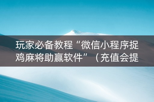 玩家必备教程“微信小程序捉鸡麻将助赢软件”（充值会提高胜率么)