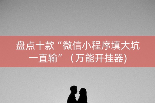盘点十款“微信小程序填大坑一直输”（万能开挂器)