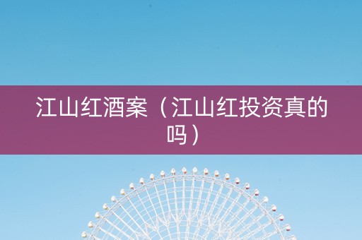 江山红酒案（江山红投资真的吗）