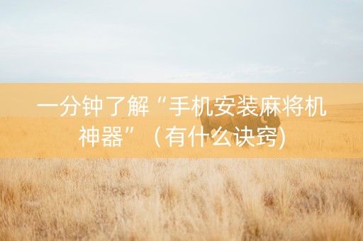 一分钟了解“手机安装麻将机神器”（有什么诀窍)