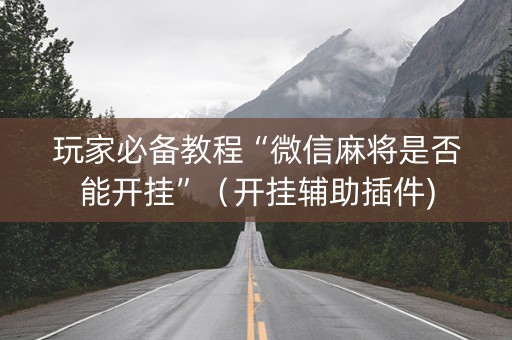 玩家必备教程“微信麻将是否能开挂”（开挂辅助插件)