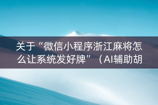 关于“微信小程序浙江麻将怎么让系统发好牌”（AI辅助胡牌规则)