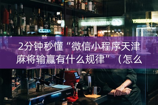 2分钟秒懂“微信小程序天津麻将输赢有什么规律”（怎么控制输赢)