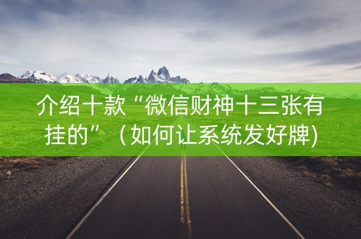 介绍十款“微信财神十三张有挂的”（如何让系统发好牌)
