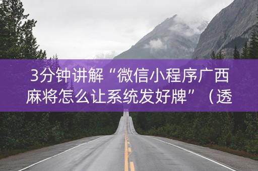 3分钟讲解“微信小程序广西麻将怎么让系统发好牌”（透明器教程)