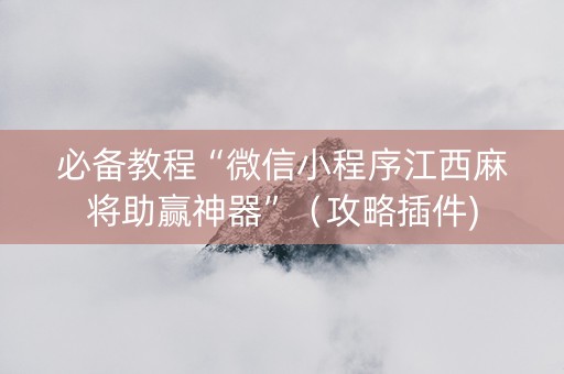 必备教程“微信小程序江西麻将助赢神器”（攻略插件)