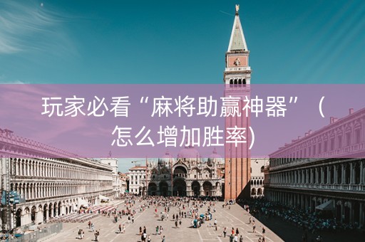 玩家必看“麻将助赢神器”（怎么增加胜率)