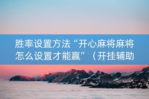 胜率设置方法“开心麻将麻将怎么设置才能赢”（开挂辅助器插件)