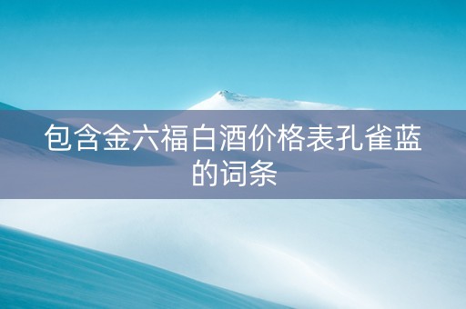 包含金六福白酒价格表孔雀蓝的词条