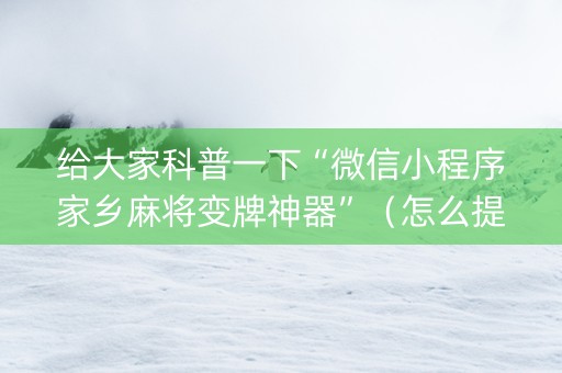 给大家科普一下“微信小程序家乡麻将变牌神器”（怎么提高胜率)