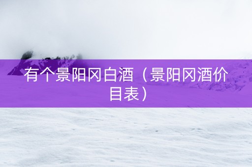 有个景阳冈白酒（景阳冈酒价目表）