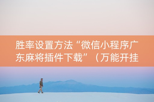 胜率设置方法“微信小程序广东麻将插件下载”（万能开挂器)