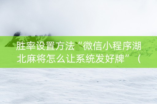 胜率设置方法“微信小程序湖北麻将怎么让系统发好牌”（辅助软件)