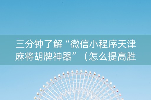 三分钟了解“微信小程序天津麻将胡牌神器”（怎么提高胜率)