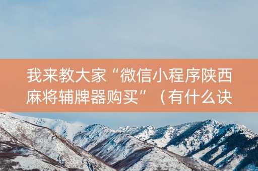 我来教大家“微信小程序陕西麻将辅牌器购买”（有什么诀窍)