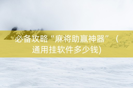 必备攻略“麻将助赢神器”（通用挂软件多少钱)