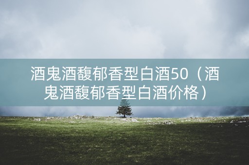 酒鬼酒馥郁香型白酒50（酒鬼酒馥郁香型白酒价格）