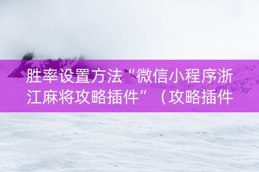 胜率设置方法“微信小程序浙江麻将攻略插件”（攻略插件)