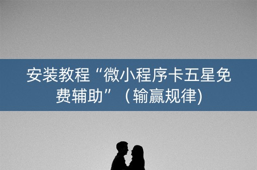 安装教程“微小程序卡五星免费辅助”（输赢规律)