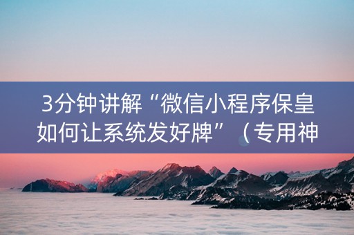 3分钟讲解“微信小程序保皇如何让系统发好牌”（专用神器下载)