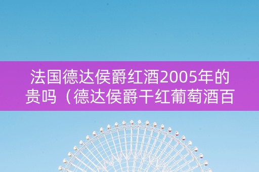 法国德达侯爵红酒2005年的贵吗（德达侯爵干红葡萄酒百年荣耀纪念版）