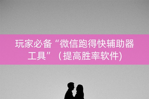 玩家必备“微信跑得快辅助器工具”（提高胜率软件)