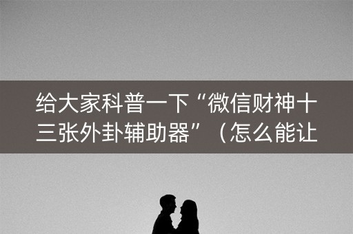 给大家科普一下“微信财神十三张外卦辅助器”（怎么能让牌好一点)