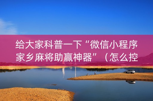 给大家科普一下“微信小程序家乡麻将助赢神器”（怎么控制输赢)